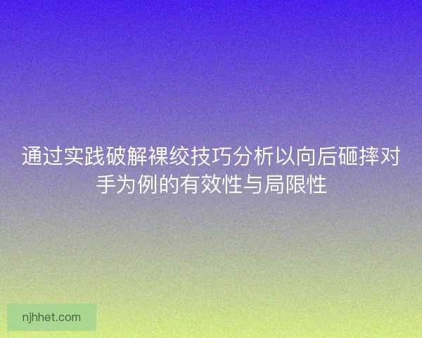 通过实践破解裸绞技巧分析以向后砸摔对手为例的有效性与局限性