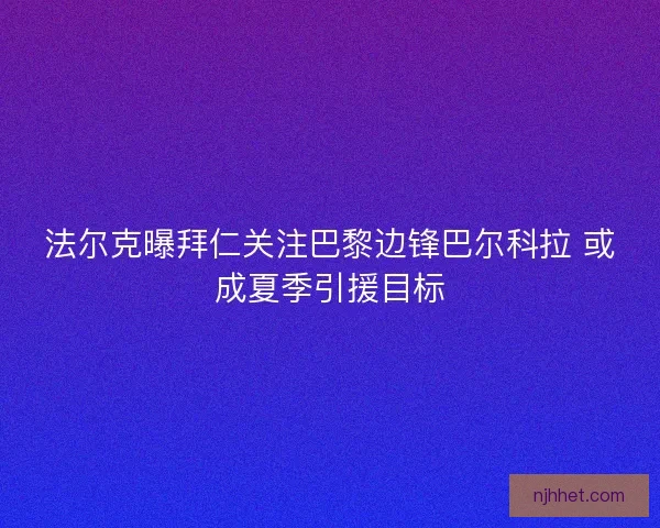 法尔克曝拜仁关注巴黎边锋巴尔科拉 或成夏季引援目标