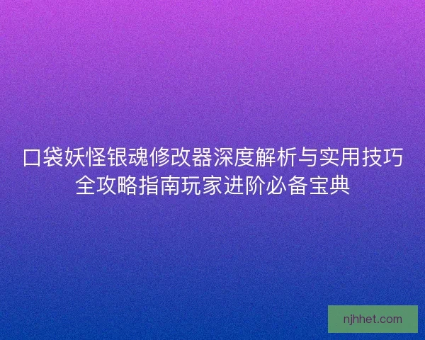 口袋妖怪银魂修改器深度解析与实用技巧全攻略指南玩家进阶必备宝典