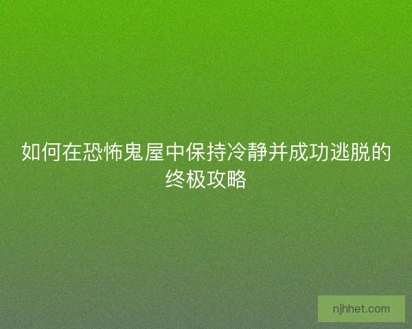 如何在恐怖鬼屋中保持冷静并成功逃脱的终极攻略