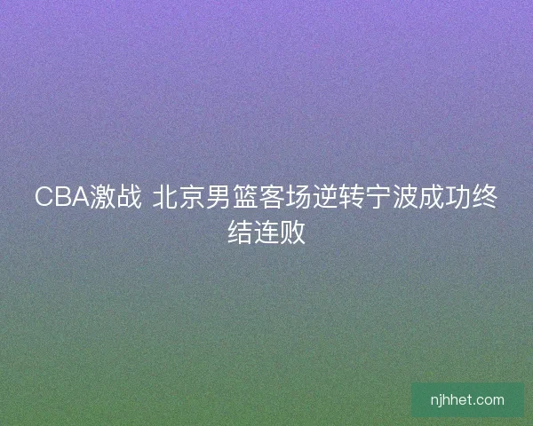 CBA激战 北京男篮客场逆转宁波成功终结连败