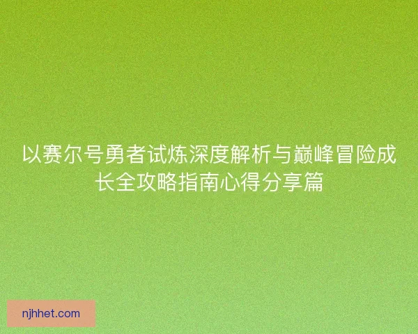 以赛尔号勇者试炼深度解析与巅峰冒险成长全攻略指南心得分享篇