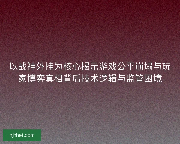以战神外挂为核心揭示游戏公平崩塌与玩家博弈真相背后技术逻辑与监管困境